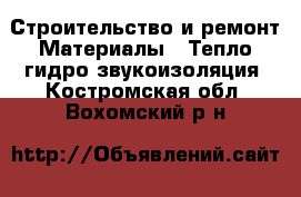 Строительство и ремонт Материалы - Тепло,гидро,звукоизоляция. Костромская обл.,Вохомский р-н